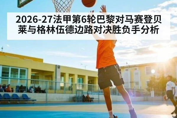 2026-27法甲第6轮巴黎对马赛登贝莱与格林伍德边路对决胜负手分析