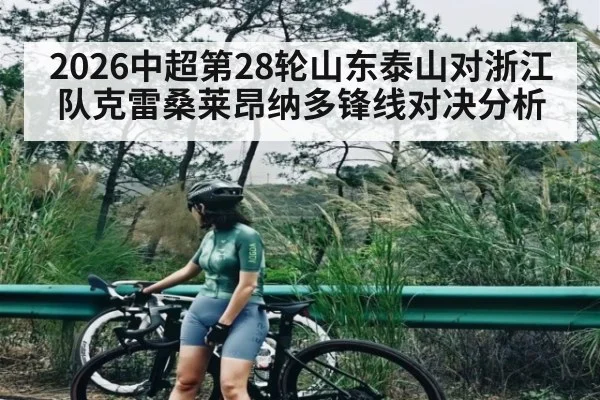 2026中超第28轮山东泰山对浙江队克雷桑莱昂纳多锋线对决分析