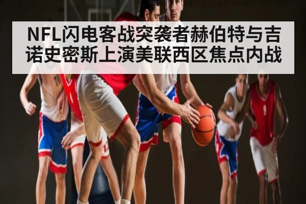 NFL闪电客战突袭者赫伯特与吉诺史密斯上演美联西区焦点内战