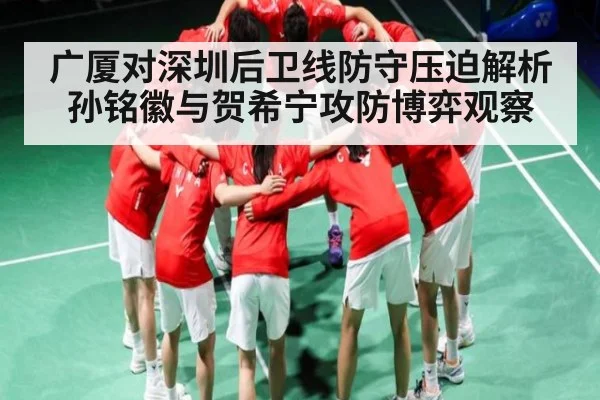 广厦对深圳后卫线防守压迫解析 孙铭徽与贺希宁攻防博弈观察